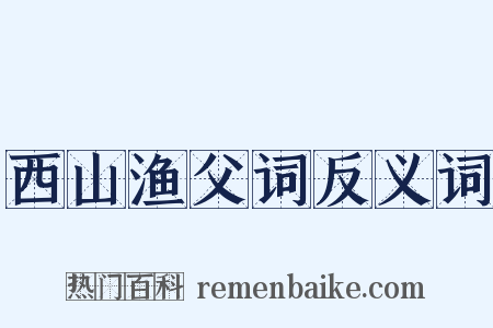 西山渔父词反义词是什么意思的图片
